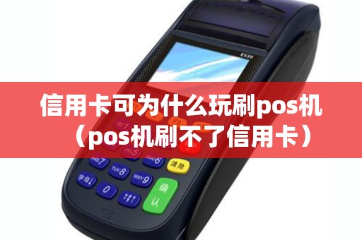 信用卡可为什么玩刷pos机（pos机刷不了信用卡）