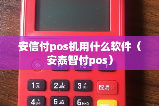 安信付pos机用什么软件（安泰智付pos）