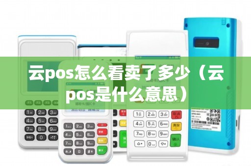 云pos怎么看卖了多少（云pos是什么意思）