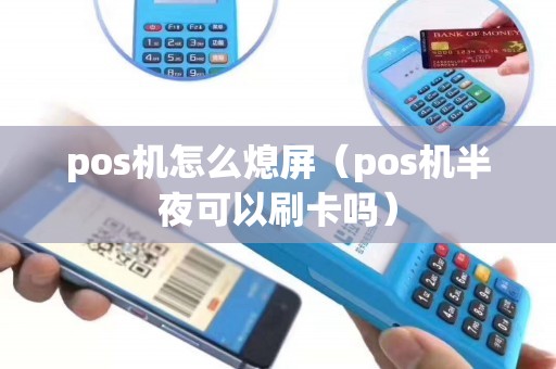 pos机怎么熄屏（pos机半夜可以刷卡吗）