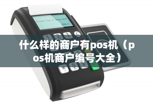 什么样的商户有pos机(pos机商户编号大全) 什么样的商户有pos机(pos机商户编号大全)