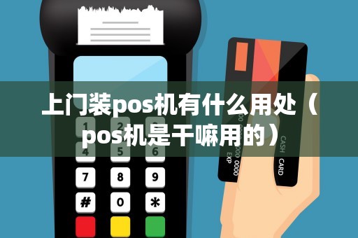 上门装pos机有什么用处(pos机是干嘛用的) 上门装pos机有什么用处(pos机是干嘛用的)