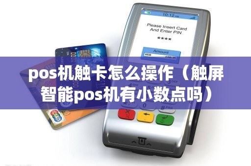 pos机触卡怎么操作(触屏智能pos机有小数点吗) pos机触卡怎么操作(触屏智能pos机有小数点吗)