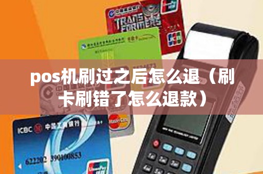 pos机刷过之后怎么退(刷卡刷错了怎么退款) pos机刷过之后怎么退(刷卡刷错了怎么退款)