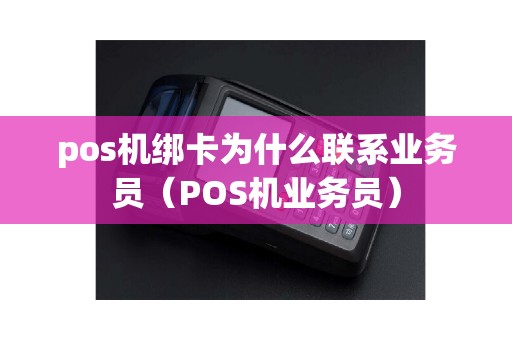 pos机绑卡为什么联系业务员(POS机业务员) pos机绑卡为什么联系业务员(POS机业务员)