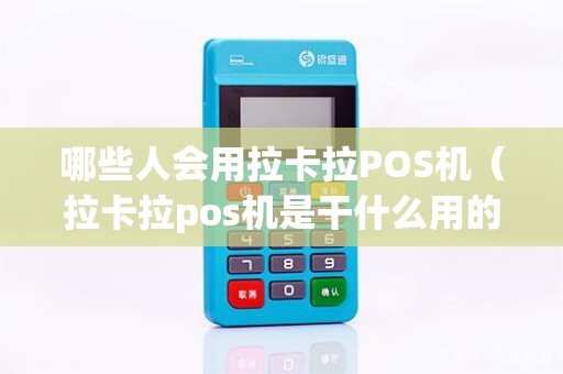 哪些人会用拉卡拉POS机（拉卡拉pos机是干什么用的）