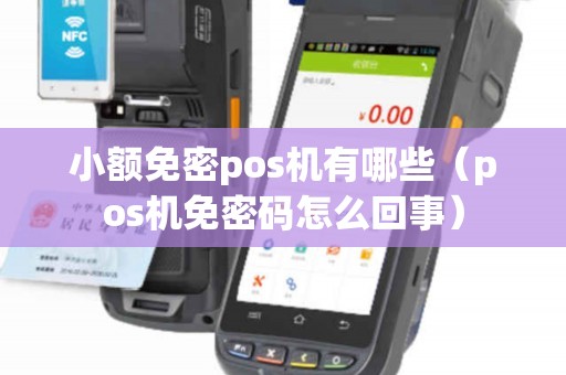 小额免密pos机有哪些（pos机免密码怎么回事）