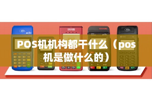 POS机机构都干什么(pos机是做什么的) POS机机构都干什么(pos机是做什么的)