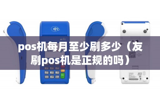 pos机每月至少刷多少(友刷pos机是正规的吗) pos机每月至少刷多少(友刷pos机是正规的吗)