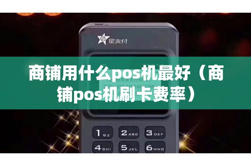 商铺用什么pos机最好（商铺pos机刷卡费率）