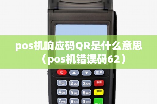 pos机响应码QR是什么意思(pos机错误码62) pos机响应码QR是什么意思(pos机错误码62)