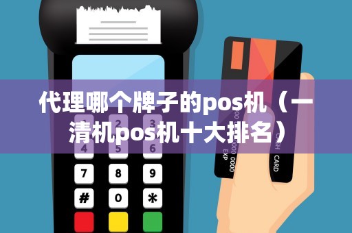 代理哪个牌子的pos机(一清机pos机十大排名) 代理哪个牌子的pos机(一清机pos机十大排名)