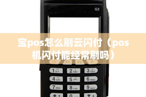 宝pos怎么刷云闪付（pos机闪付能经常刷吗）