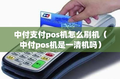 中付支付pos机怎么刷机(中付pos机是一清机吗) 中付支付pos机怎么刷机(中付pos机是一清机吗)
