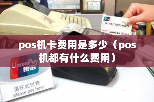 pos机卡费用是多少(pos机都有什么费用) pos机卡费用是多少(pos机都有什么费用)