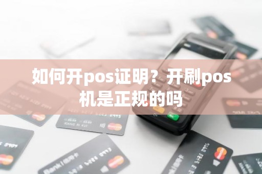 如何开pos证明？开刷pos机是正规的吗
