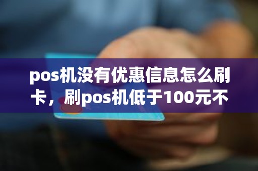 pos机没有优惠信息怎么刷卡，刷pos机低于100元不秒到吗