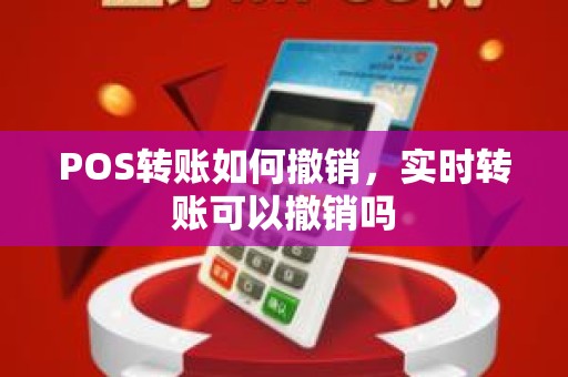 POS转账如何撤销，实时转账可以撤销吗
