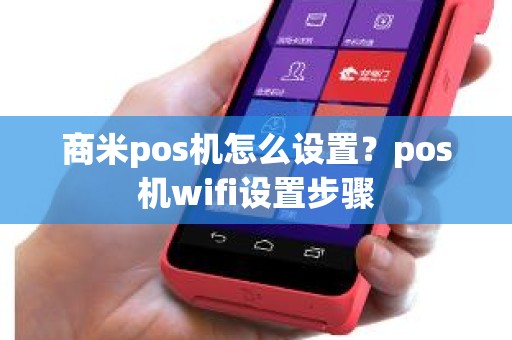 商米pos机怎么设置？pos机wifi设置步骤