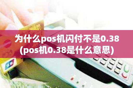 为什么pos机闪付不是0.38(pos机0.38是什么意思)