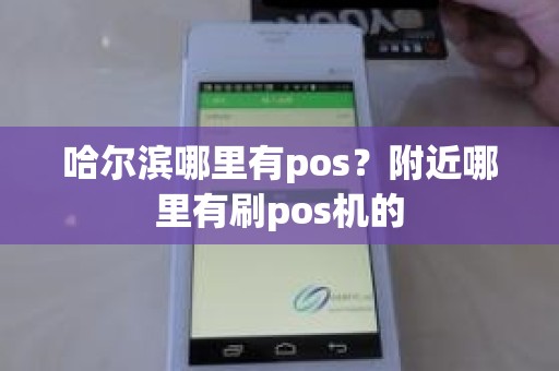 哈尔滨哪里有pos？附近哪里有刷pos机的
