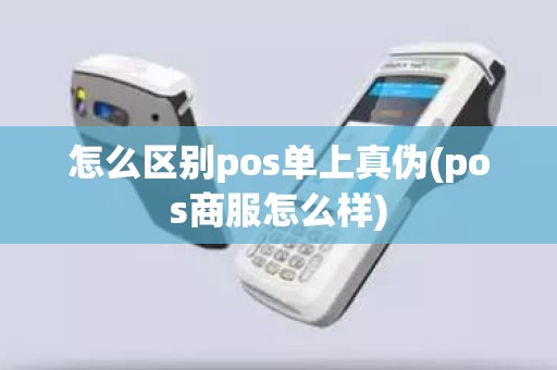 怎么区别pos单上真伪(pos商服怎么样)