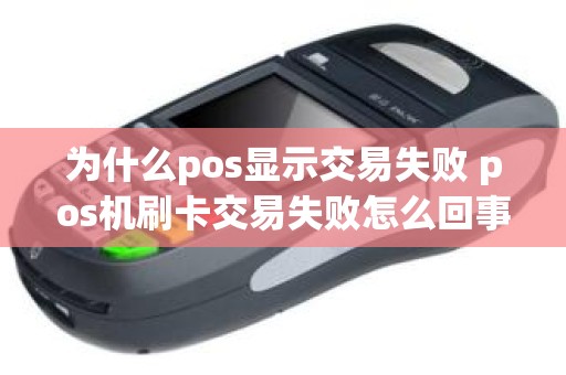 为什么pos显示交易失败 pos机刷卡交易失败怎么回事
