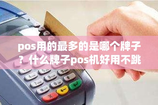 pos用的最多的是哪个牌子？什么牌子pos机好用不跳吗