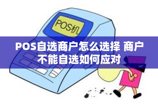 POS自选商户怎么选择 商户不能自选如何应对