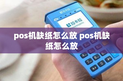 pos机缺纸怎么放 pos机缺纸怎么放 pos机缺纸怎么放 pos机缺纸怎么放