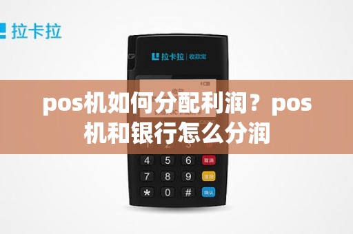 pos机如何分配利润?pos机和银行怎么分润 pos机如何分配利润?pos机和银行怎么分润