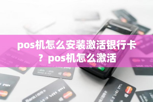 pos机怎么安装激活银行卡?pos机怎么激活 pos机怎么安装激活银行卡?pos机怎么激活