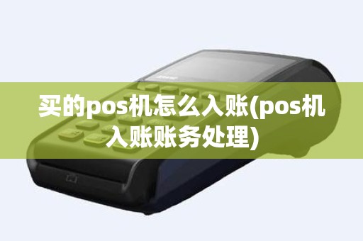 买的pos机怎么入账(pos机入账账务处理) 买的pos机怎么入账(pos机入账账务处理)