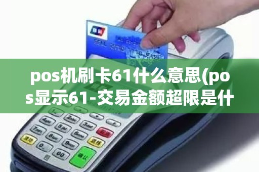 pos机刷卡61什么意思(pos显示61-交易金额超限是什么意思)