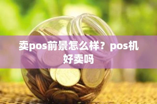 卖pos前景怎么样？pos机好卖吗