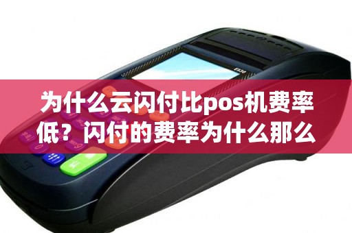 为什么云闪付比pos机费率低？闪付的费率为什么那么低