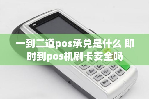 一到二道pos承兑是什么 即时到pos机刷卡安全吗