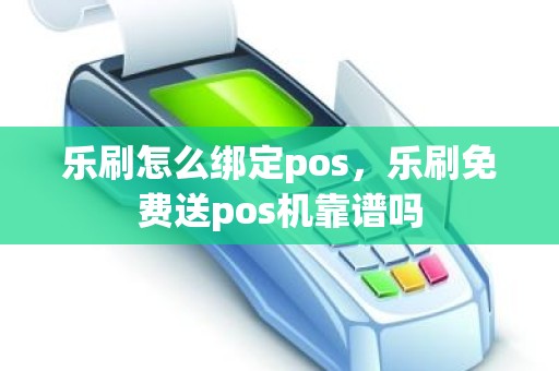 乐刷怎么绑定pos，乐刷免费送pos机靠谱吗