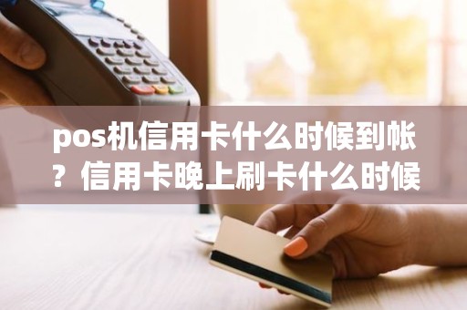 pos机信用卡什么时候到帐？信用卡晚上刷卡什么时候到账