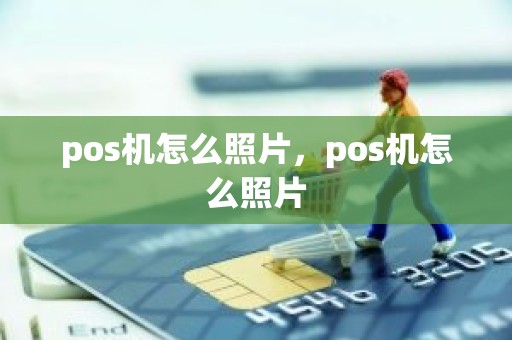 pos机怎么照片，pos机怎么照片