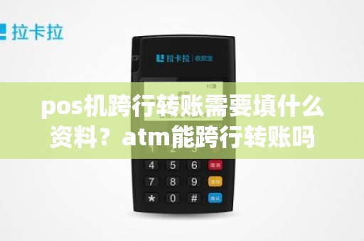 pos机跨行转账需要填什么资料？atm能跨行转账吗