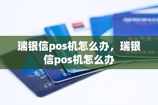 瑞银信pos机怎么办，瑞银信pos机怎么办