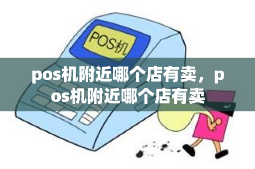 pos机附近哪个店有卖，pos机附近哪个店有卖