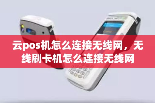 云pos机怎么连接无线网，无线刷卡机怎么连接无线网