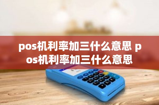 pos机利率加三什么意思 pos机利率加三什么意思