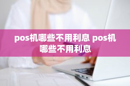 pos机哪些不用利息 pos机哪些不用利息