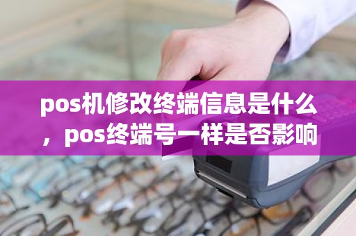 pos机修改终端信息是什么，pos终端号一样是否影响