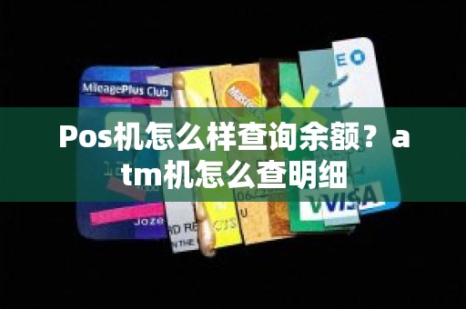 Pos机怎么样查询余额？atm机怎么查明细