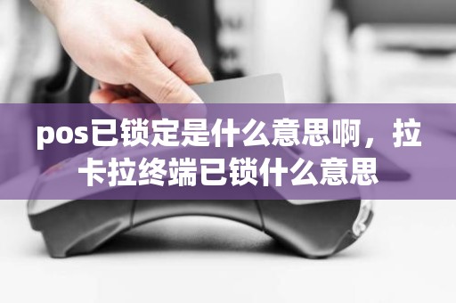 pos已锁定是什么意思啊，拉卡拉终端已锁什么意思