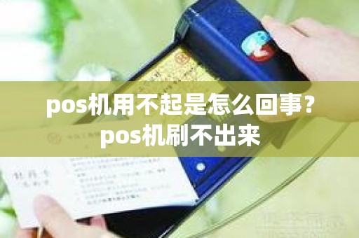 pos机用不起是怎么回事？pos机刷不出来